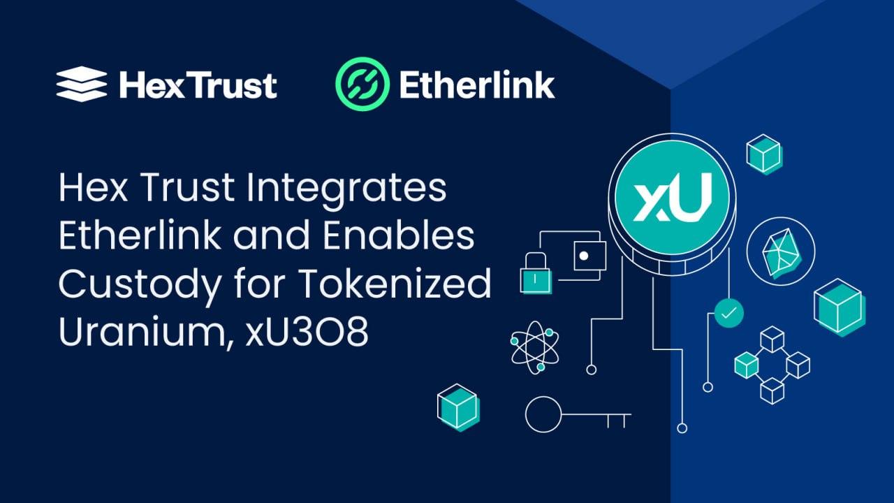 Hex Trust Integrates Etherlink and Enables Custody for Tokenized Uranium,  xU3O8 - 